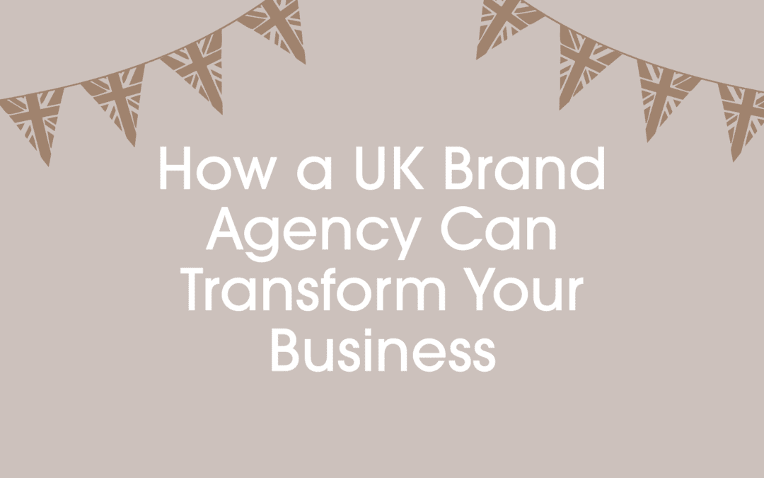 How a UK Brand Agency Can Transform Your Business